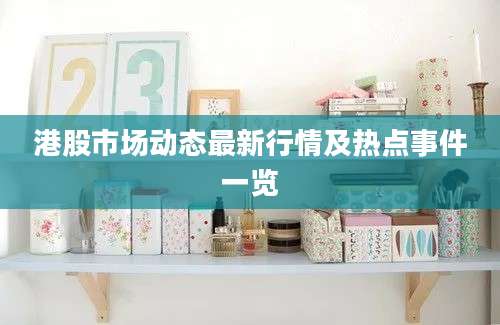 港股市场动态最新行情及热点事件一览