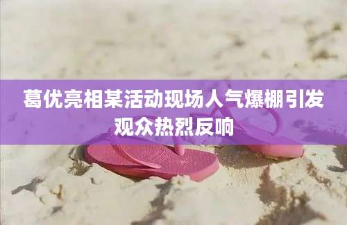 葛优亮相某活动现场人气爆棚引发观众热烈反响