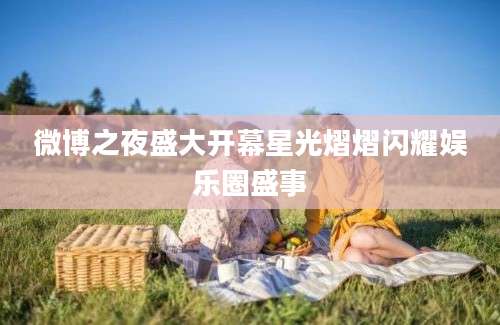 微博之夜盛大开幕星光熠熠闪耀娱乐圈盛事