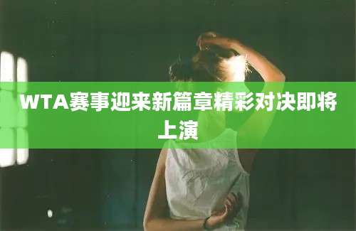 WTA赛事迎来新篇章精彩对决即将上演