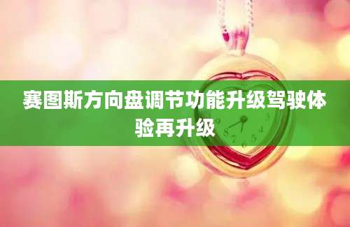 赛图斯方向盘调节功能升级驾驶体验再升级