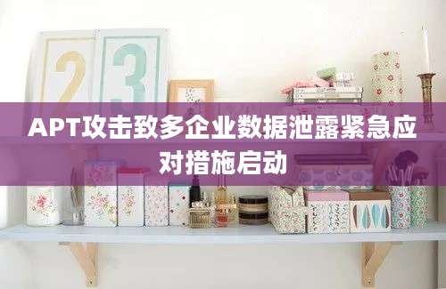 APT攻击致多企业数据泄露紧急应对措施启动